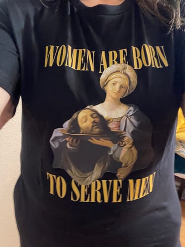 Customer photo review of Women Are Born To Serve Men Unisex Tee (3 colors available)