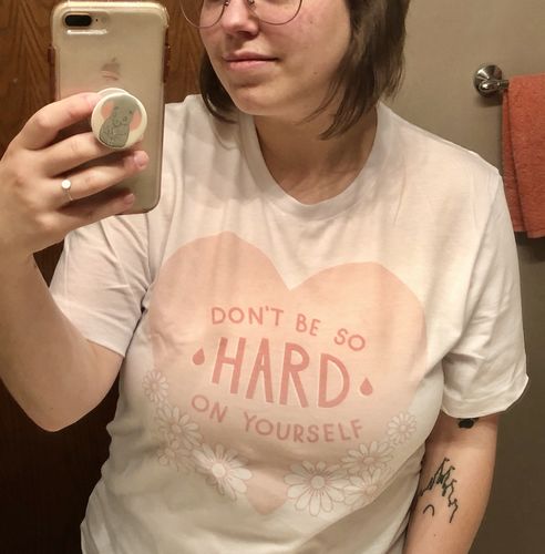 Customer photo review of Don't Be So Hard On Yourself -- T-Shirt