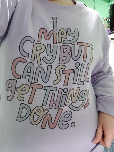Customer photo review of I May Cry, But I Can Still Get Things Done -- Sweatshirt
