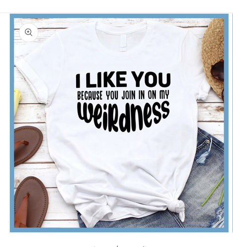 Customer photo review of I Like You Because You Join In On My Weirdness T-Shirt