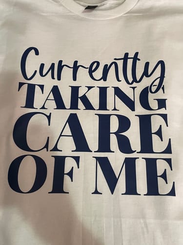 Leathalynn H. review of Currently Taking Care Of Me- Screen Print Transfer image 1 out of 2