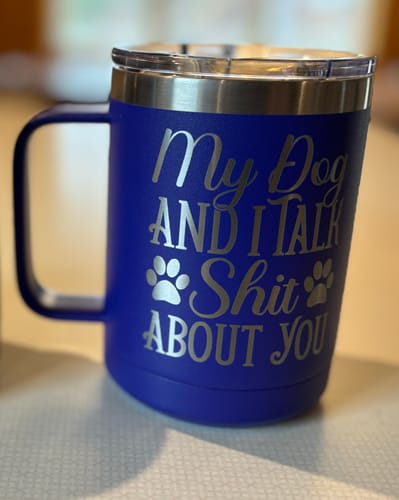 Customer photo review of My Dog and I Talk Shit About You | Engraved 15oz Insulated Mug