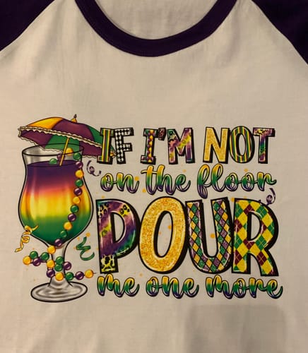 Customer photo review of If Im Not On The Floor Pour Me One More DTF Transfer