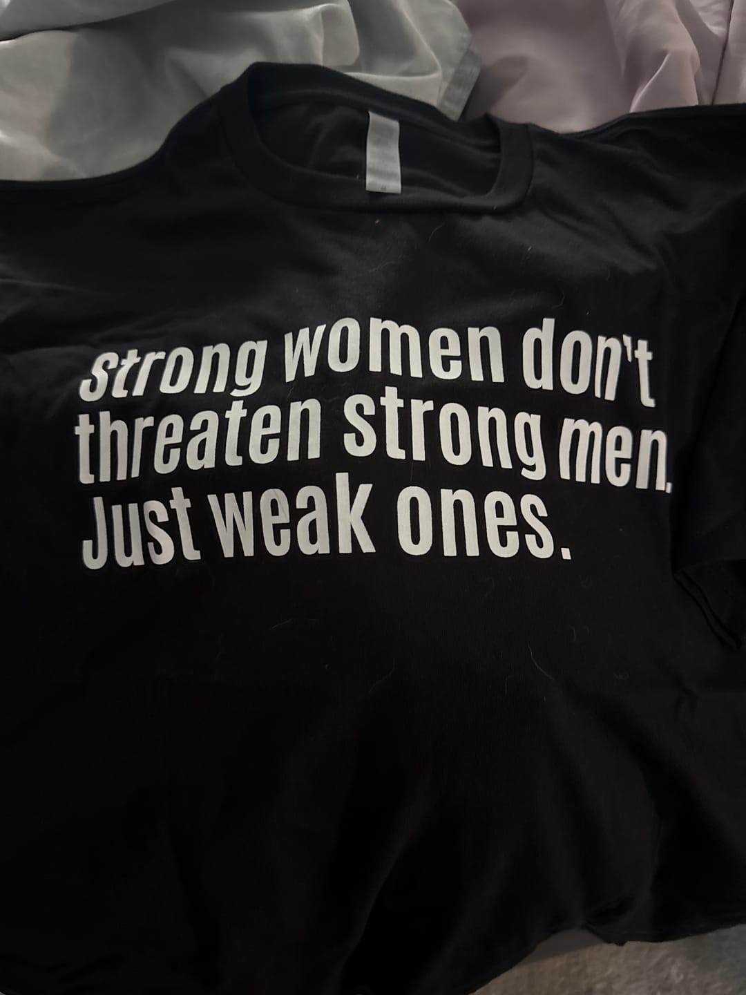 Customer photo review of Strong Women Don’t Threaten Strong Men. Just Weak Ones Unisex Tee