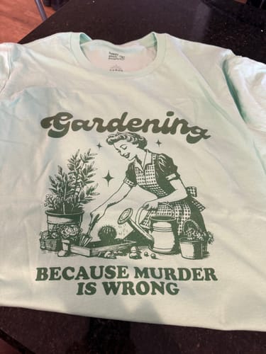 Customer photo review of Gardening Because Murder is Wrong T-Shirt