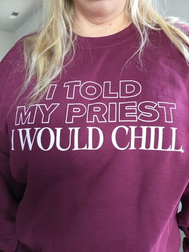 Customer photo review of I Told My Priest I Would Chill Crewneck
