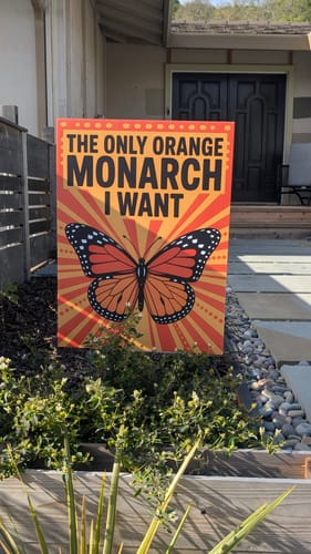 Customer photo review of No Kings Protest Yard Sign - The Only Orange Monarch I Want, Anti-Trump, Resist Racism, Resist Fascism Yard Sign with Metal H-Stake