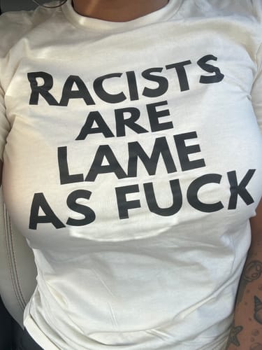 Customer photo review of Racists Are Lame Unisex T-Shirt