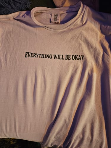 Customer photo review of Everything Will Be Okay; Every 20 Seconds, Someone Attempts To Take Their Own Life - T-Shirt